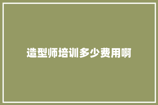 造型师培训多少费用啊