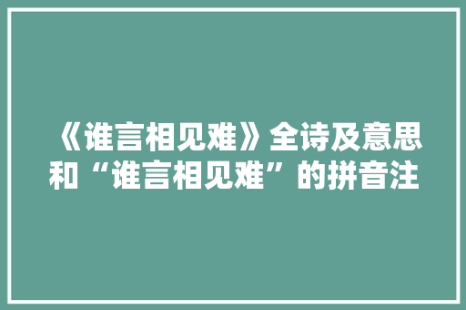 《谁言相见难》全诗及意思和“谁言相见难”的拼音注释