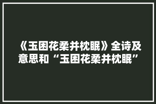 《玉困花柔并枕眠》全诗及意思和“玉困花柔并枕眠”的拼音注释