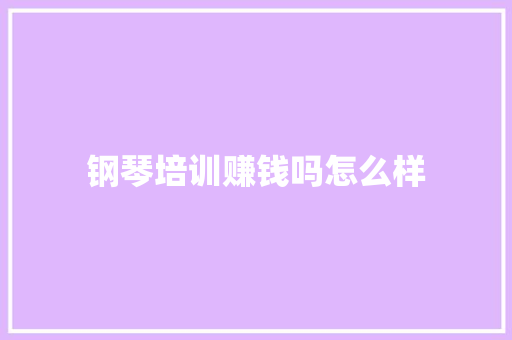 钢琴培训赚钱吗怎么样 应用文