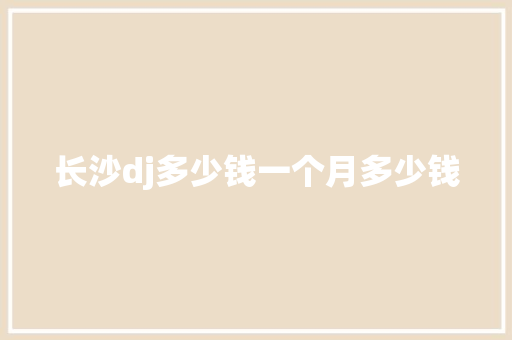 长沙dj多少钱一个月多少钱