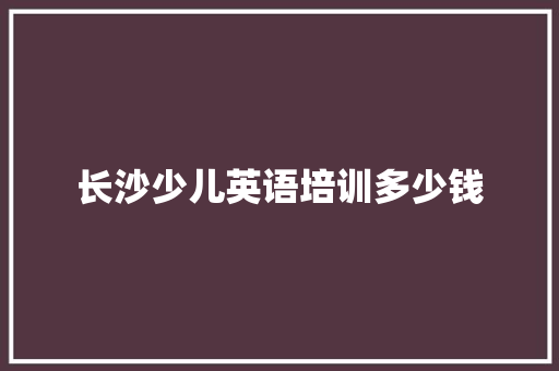 长沙少儿英语培训多少钱 诗词体裁