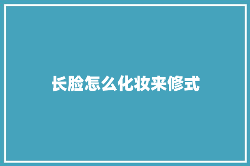 长脸怎么化妆来修式