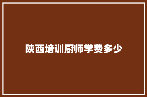 陕西培训厨师学费多少
