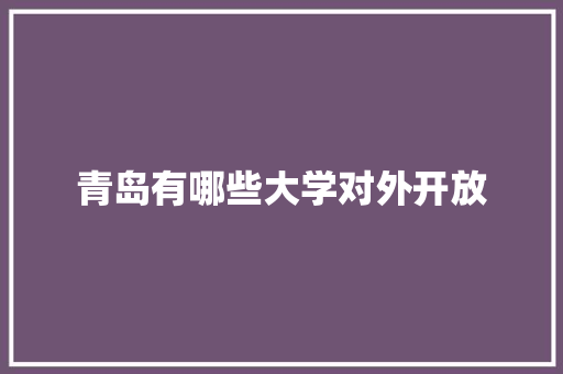 青岛有哪些大学对外开放 项目报告