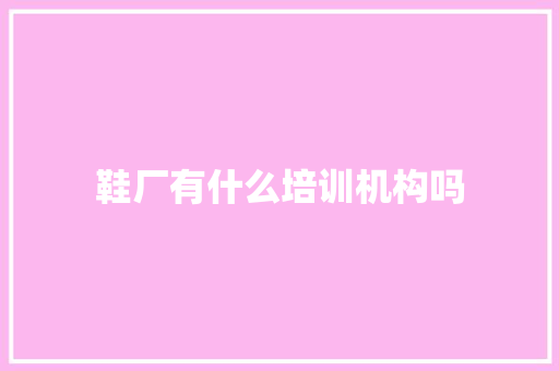 鞋厂有什么培训机构吗