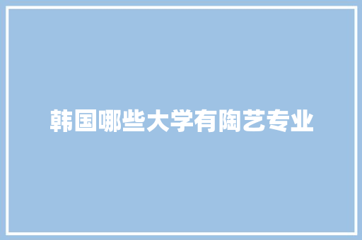 韩国哪些大学有陶艺专业
