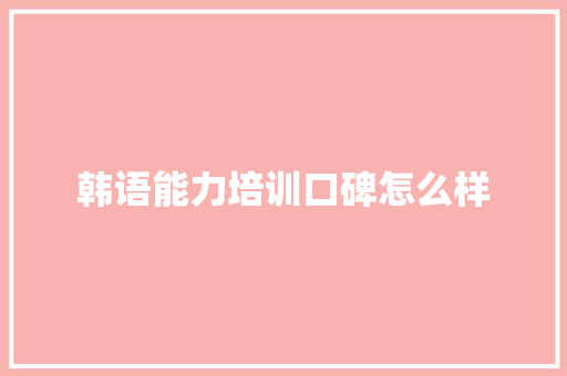 韩语能力培训口碑怎么样