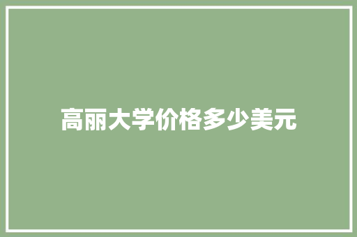 高丽大学价格多少美元 工作总结