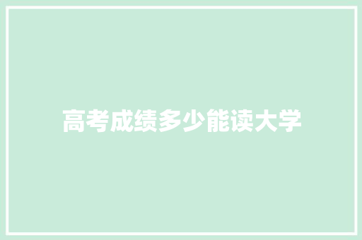 高考成绩多少能读大学