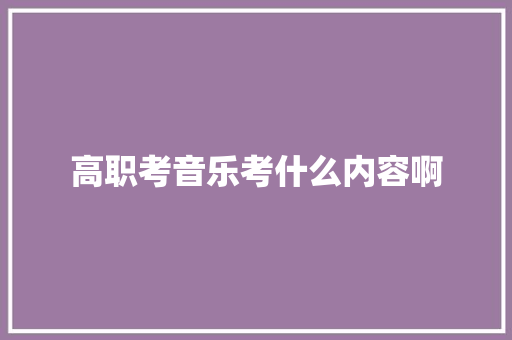 高职考音乐考什么内容啊