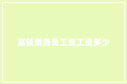 高铁乘务员工资工资多少 社交媒体