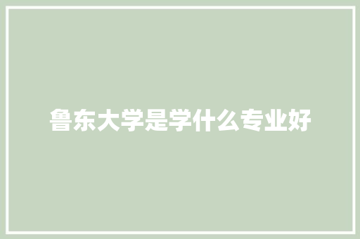 鲁东大学是学什么专业好