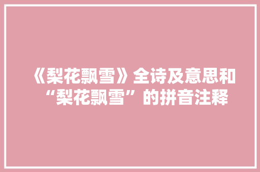 《梨花飘雪》全诗及意思和“梨花飘雪”的拼音注释