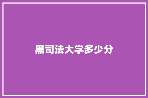 黑司法大学多少分