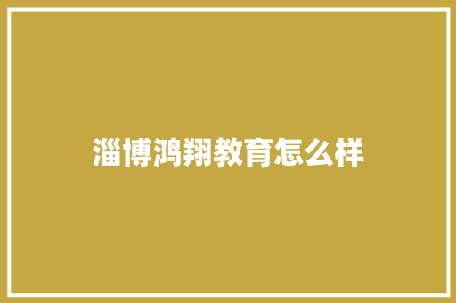 淄博鸿翔教育怎么样