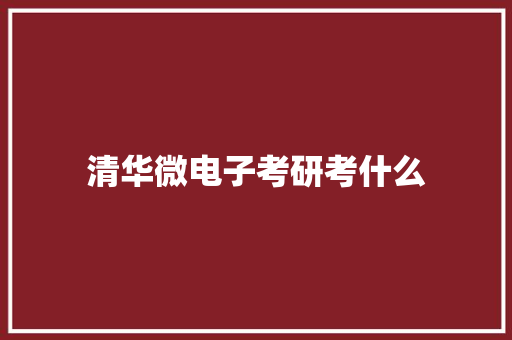 清华微电子考研考什么 应用文