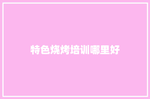 特色烧烤培训哪里好