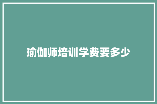 瑜伽师培训学费要多少