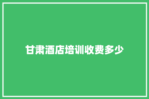 甘肃酒店培训收费多少