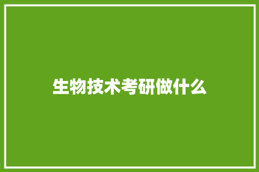 生物技术考研做什么 会议纪要