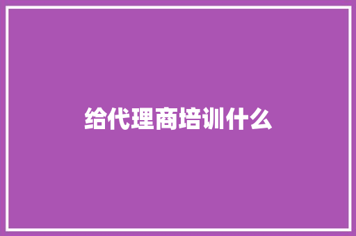 给代理商培训什么 诗词应用