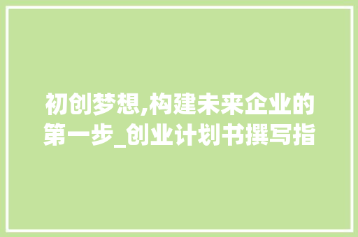 初创梦想,构建未来企业的第一步_创业计划书撰写指南 职场写作