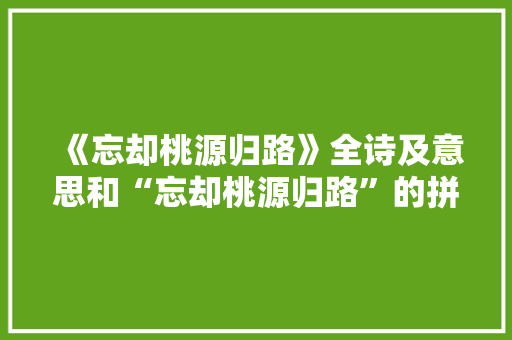 《忘却桃源归路》全诗及意思和“忘却桃源归路”的拼音注释 诗词鉴赏