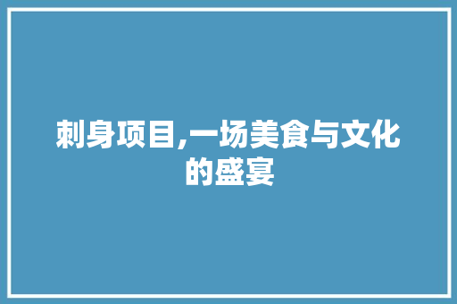 刺身项目,一场美食与文化的盛宴 会议纪要