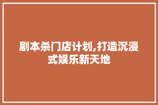 剧本杀门店计划,打造沉浸式娱乐新天地