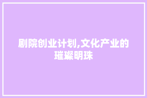 剧院创业计划,文化产业的璀璨明珠