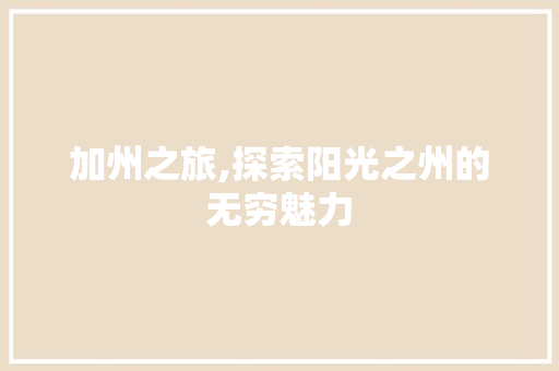 加州之旅,探索阳光之州的无穷魅力 诗词应用