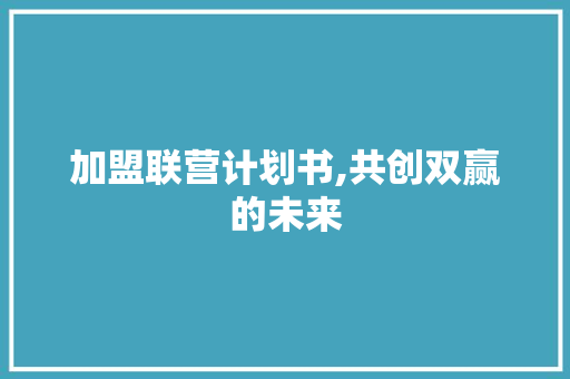 加盟联营计划书,共创双赢的未来 诗词应用