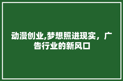 动漫创业,梦想照进现实，广告行业的新风口