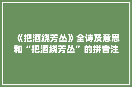 《把酒绕芳丛》全诗及意思和“把酒绕芳丛”的拼音注释