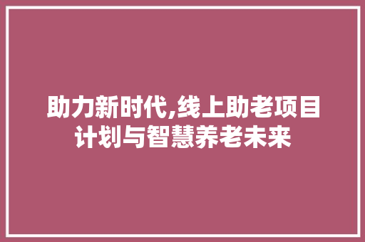 助力新时代,线上助老项目计划与智慧养老未来 社交媒体