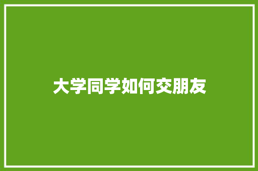 大学同学如何交朋友 项目报告