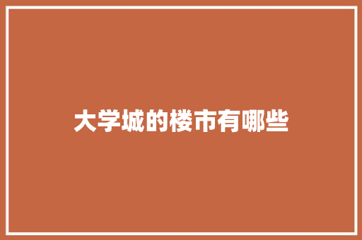 大学城的楼市有哪些 会议纪要