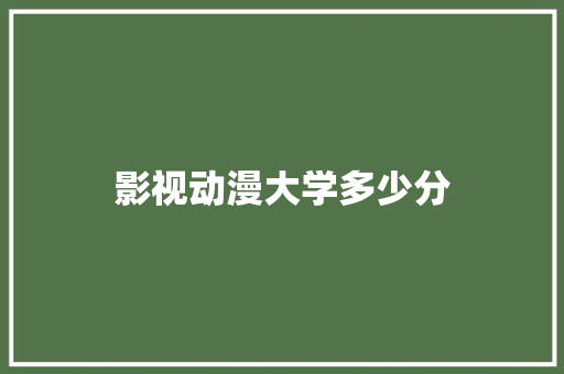 影视动漫大学多少分 项目报告