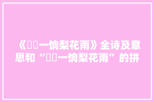 《濛濛一饷梨花雨》全诗及意思和“濛濛一饷梨花雨”的拼音注释