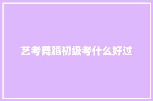 艺考舞蹈初级考什么好过