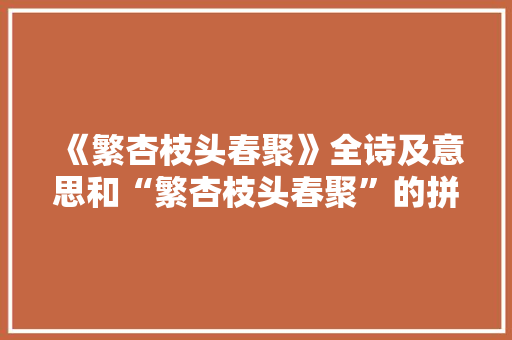 《繁杏枝头春聚》全诗及意思和“繁杏枝头春聚”的拼音注释