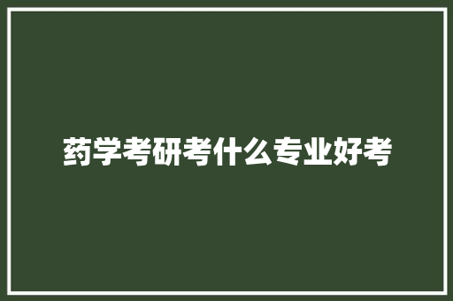 药学考研考什么专业好考