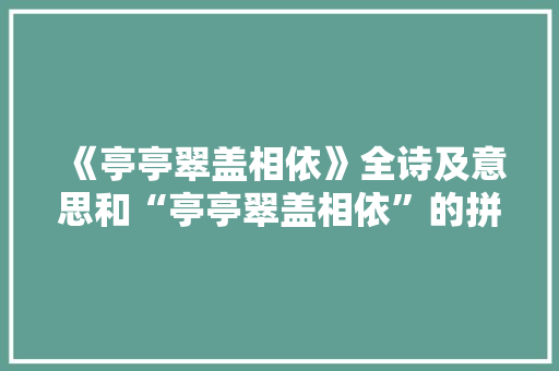 《亭亭翠盖相依》全诗及意思和“亭亭翠盖相依”的拼音注释