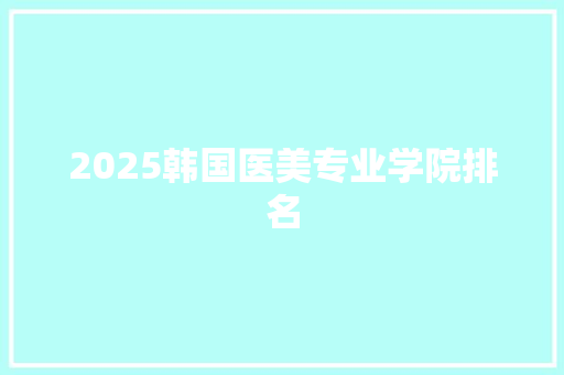 2025韩国医美专业学院排名