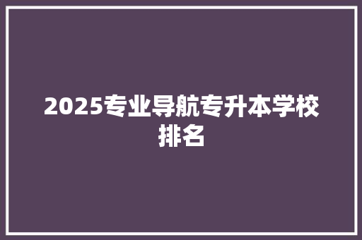 2025专业导航专升本学校排名