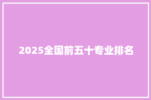 2025全国前五十专业排名