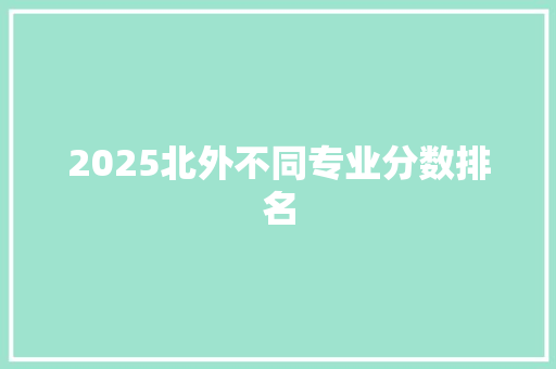 2025北外不同专业分数排名 会议纪要