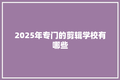 2025年专门的剪辑学校有哪些