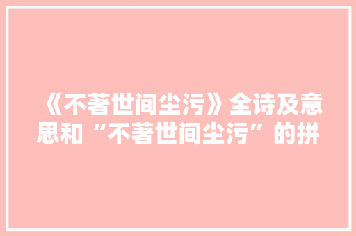 《不著世间尘污》全诗及意思和“不著世间尘污”的拼音注释